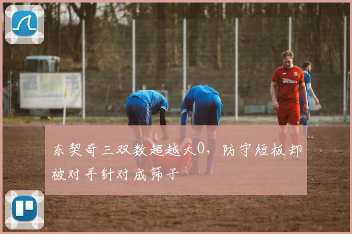 东契奇三双数超越大O，防守短板却被对手针对成筛子