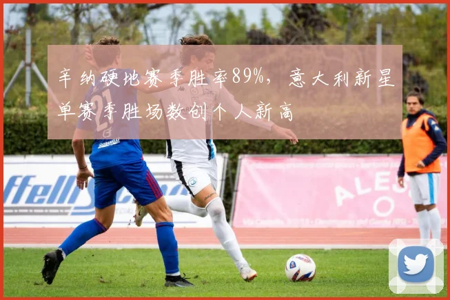 辛纳硬地赛季胜率89%，意大利新星单赛季胜场数创个人新高