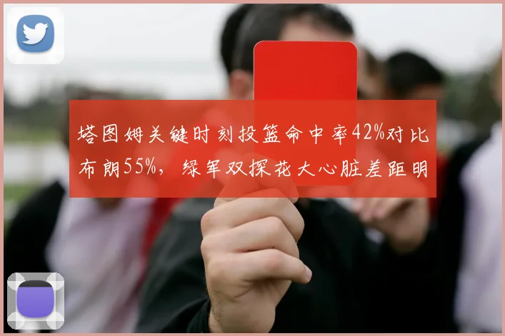 塔图姆关键时刻投篮命中率42%对比布朗55%，绿军双探花大心脏差距明显
