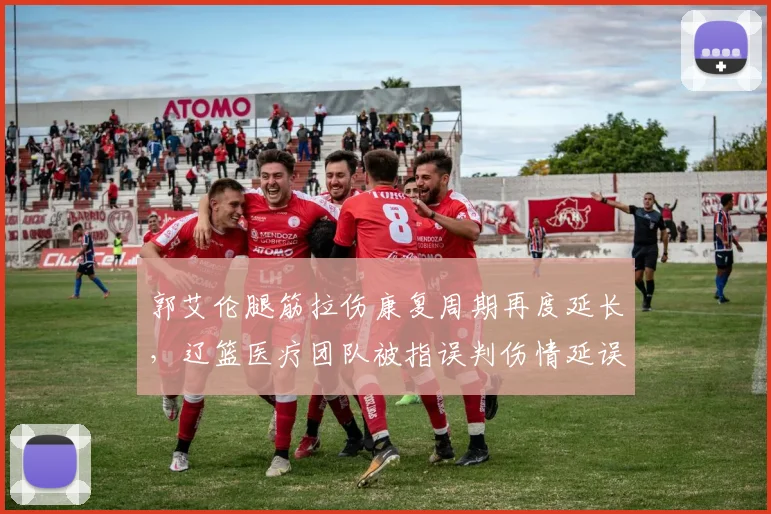 郭艾伦腿筋拉伤康复周期再度延长，辽篮医疗团队被指误判伤情延误治疗