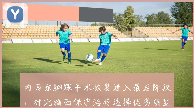 内马尔脚踝手术恢复进入最后阶段，对比梅西保守治疗选择优劣明显