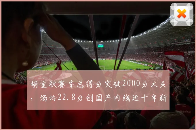 胡金秋赛季总得分突破2000分大关,场均22.8分创国产内线近十年新高