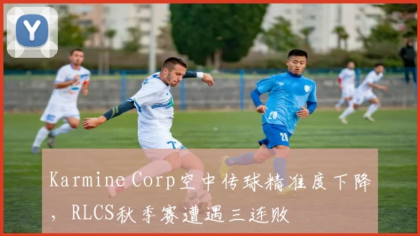 Karmine Corp空中传球精准度下降，RLCS秋季赛遭遇三连败